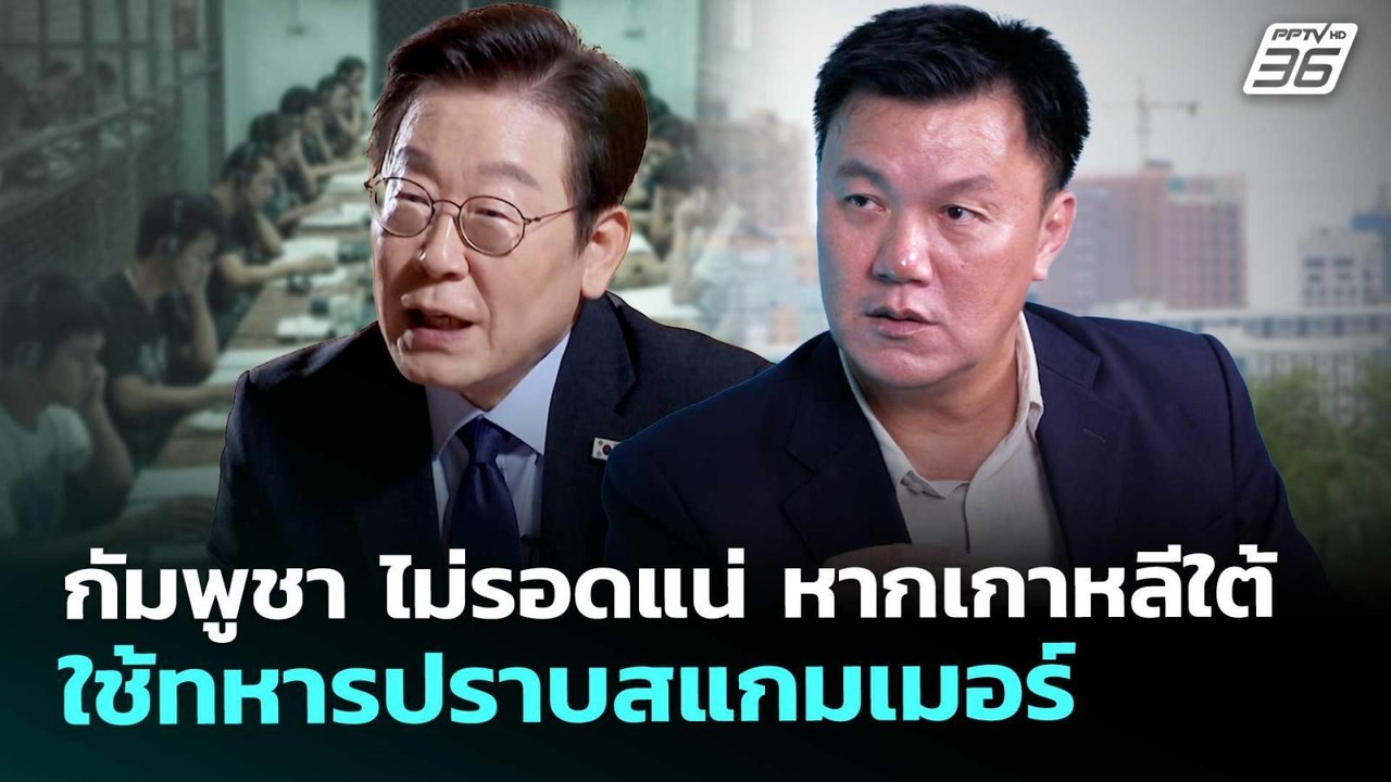 กัมพูชา ไม่รอดแน่ หากเกาหลีใต้ใช้ทหารปราบสแกมเม...