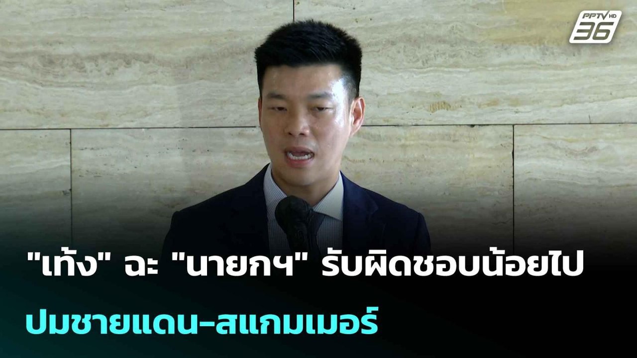"เท้ง" ฉะ "นายกฯ" รับผิดชอบน้อยไป ปมชายแดน-สแกม...
