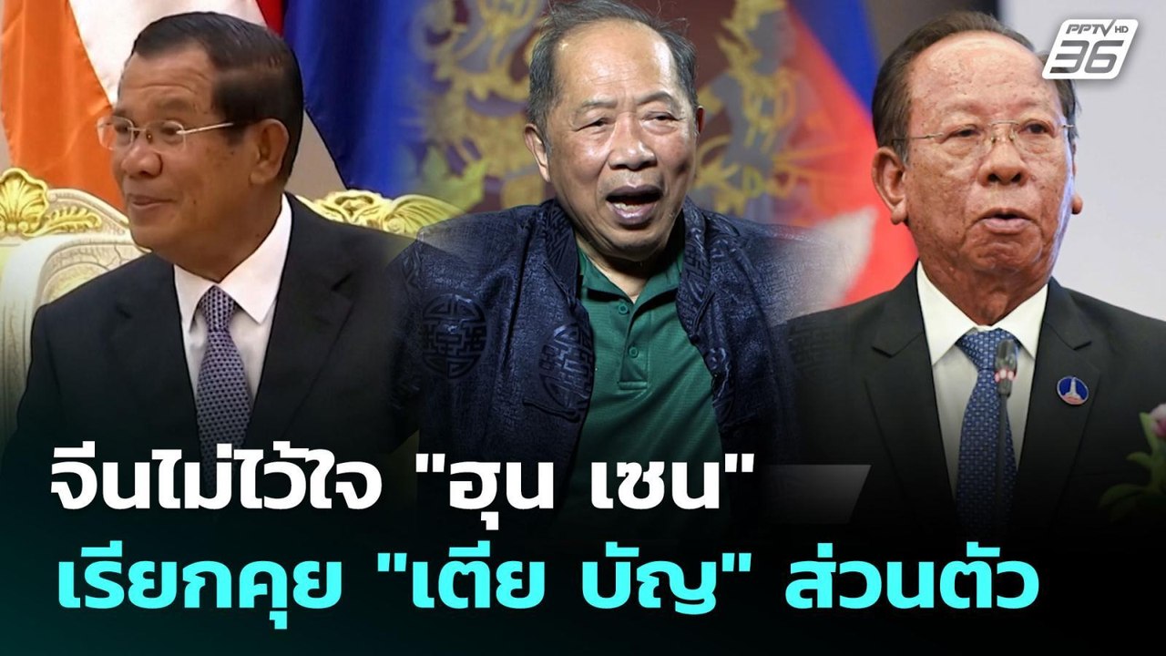 จีนไม่ไว้ใจ "ฮุน เซน" เรียกคุย "เตีย บัญ" ส่วนต...