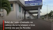 Bebê de 1 ano é baleado na cabeça durante ataque a tiros contra seu pai na Paraíba