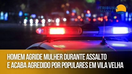 Homem agride mulher durante assalto e acaba agredido por populares em Vila Velha