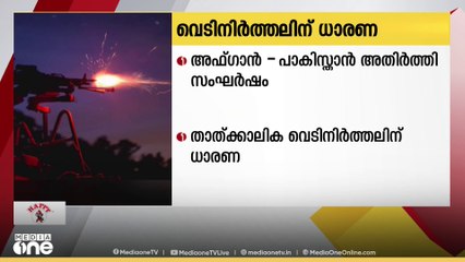 അഫ്ഗാൻ - പാകിസ്താൻ അതിർത്തി സംഘർഷത്തിൽ  താൽക്കാലിക വെടിനിർത്തലിന് ധാരണ..