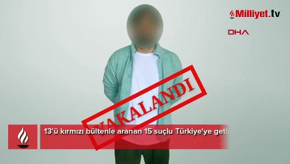 Kırmızı bülten ve ulusal seviyede aranan 15 kişi Türkiye'ye getirildi
