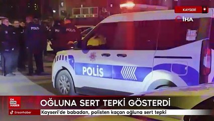 Kayseri’de babadan, polisten kaçan oğluna sert tepki