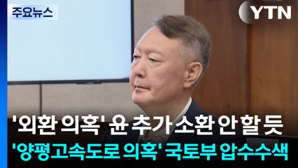 '외환 의혹' 윤 추가 소환 안 할 듯...'양평고속도로 의혹' 국토부 압수수색 / YTN