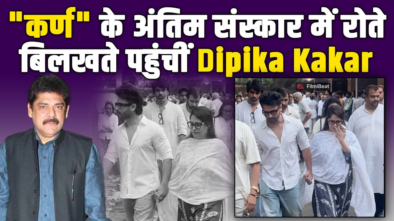 Pankaj Dheer Funeral: Dipika Kakar ने दी महाभारत के 'कर्ण' को अंतिम विदाई,रो-रोकर हुआ बुरा हाल!