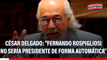 "Fernando Rospigliosi no sería presidente de forma automática", advierte César Delgado