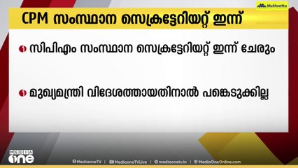 CPM സംസ്ഥാന സെക്രട്ടറിയേറ്റ് ഇന്ന് ചേരും;  മുഖ്യമന്ത്രി വിദേശത്തായതിനാൽ‌ പങ്കെടുക്കില്ല