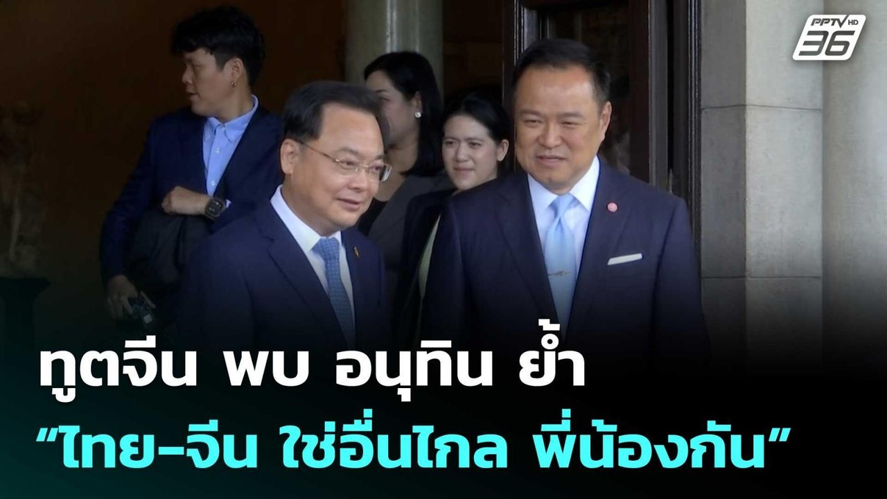 ทูตจีน พบ อนุทิน ย้ำ “ไทย-จีน ใช่อื่นไกล พี่น้อ...