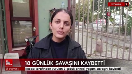 İstanbul'da kocası tarafından vurulan 3 çocuk annesi yaşam savaşını kaybetti