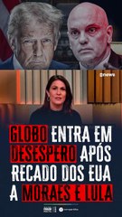 Globo em pânico com ultimato dos EUA a Moraes e Lula