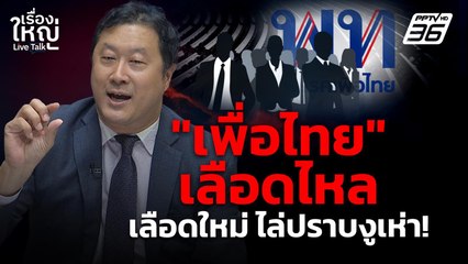 “เพื่อไทย” เลือดไหล เลือดใหม่ ไล่ปราบงูเห่า! | เรื่องใหญ่ Live Talk  | 17 ต.ค. 68