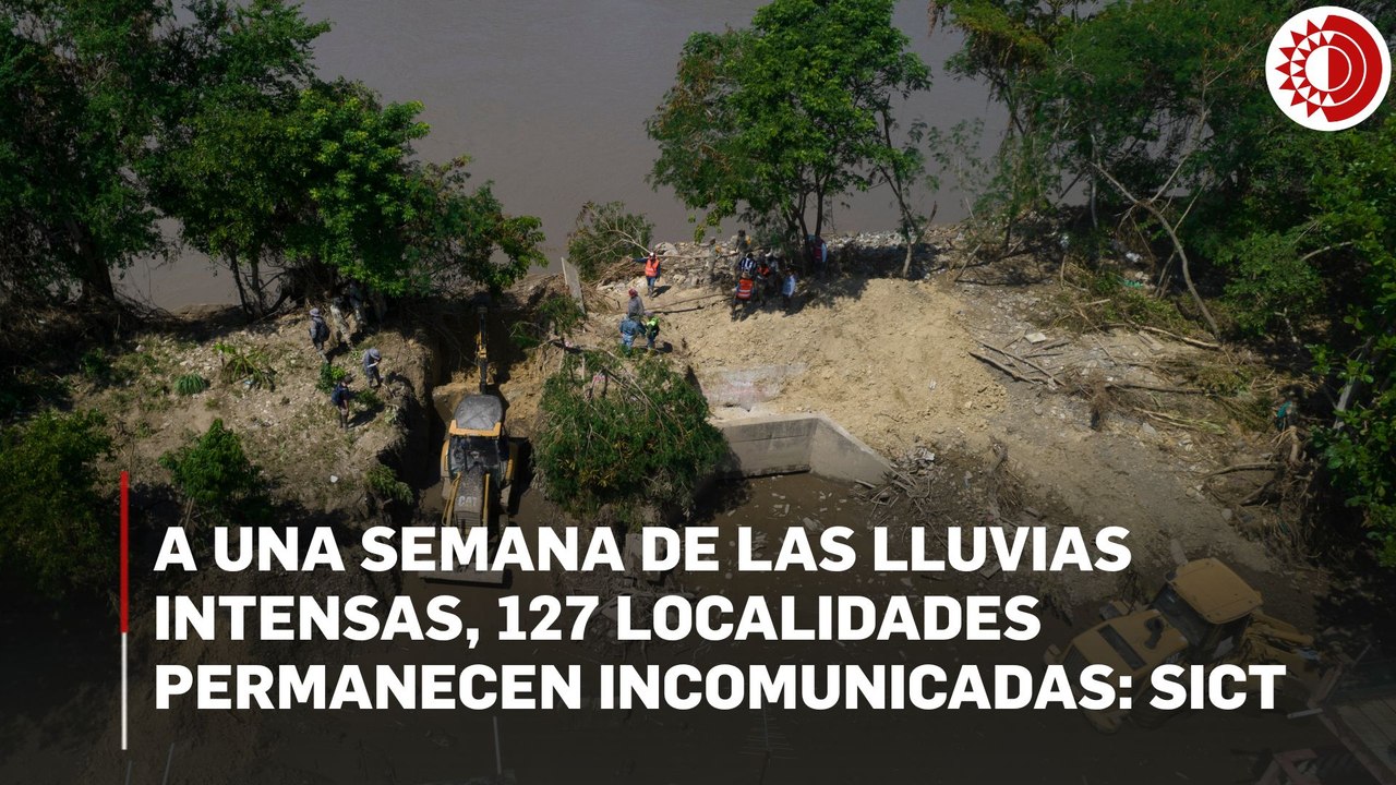 A una semana de las lluvias intensas, 127 localidades permanecen incomunicadas: SICT