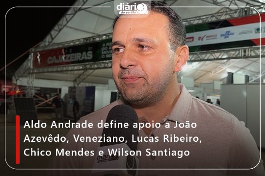 Aldo Andrade define apoio a João Azevêdo, Veneziano, Lucas Ribeiro, Chico Mendes e Wilson Santiago