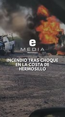 Choque en carretera 12 sur de Hermosillo provoca aparatosos incendio