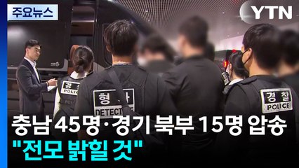 충남 45명·경기 북부 15명 압송...경찰 "전모 밝힐 것" / YTN