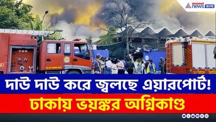 কীভাবে লাগল আগুন? ঢাকার এয়ারপোর্ট দাউ দাউ করে জ্বলছে!