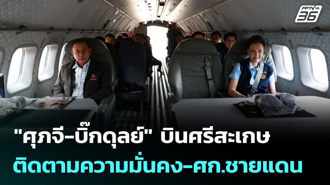 "ศุภจี-บิ๊กดุลย์" บินศรีสะเกษ ติดตามความมั่นคง...
