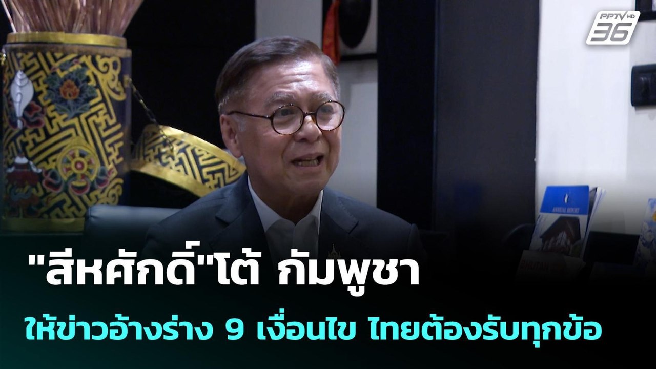"สีหศักดิ์"โต้ กัมพูชาให้ข่าวอ้างร่าง 9 เงื่อนไ...