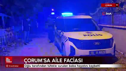 Çorum'da oğlu tarafından tüfekle vurulan baba hayatını kaybetti