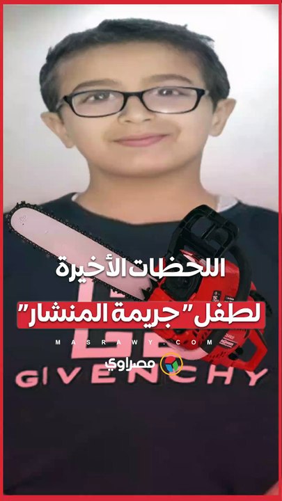 “جريمة المنشار “ تهز الشارع.. والأب يروي تفاصيل الساعات الأخيرة