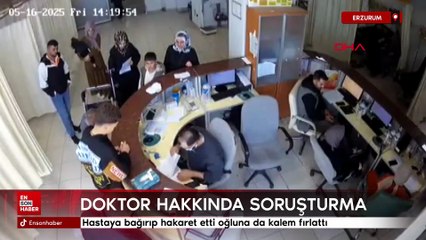 Erzurum'da hastaya bağırıp hakaret eden oğluna da kalem fırlatan doktor hakkında soruşturma