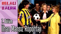 İlhan Mansız Röpörtajı - Belalı Baldız 7. Bölüm