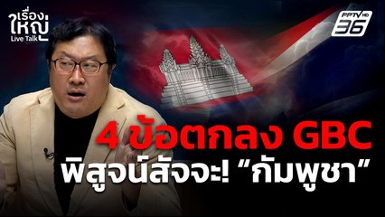 4 ข้อตกลง GBC พิสูจน์สัจจะ! "กัมพูชา" | เรื่องใหญ่ Live Talk  | 23 ต.ค. 68