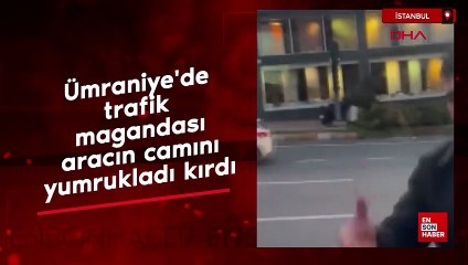 İstanbul Ümraniye'de trafik magandası aracın camını yumrukladı kırdı