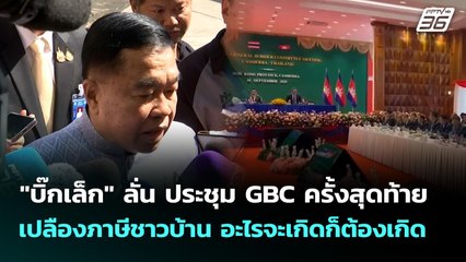 "บิ๊กเล็ก" ลั่น ประชุม GBC ครั้งสุดท้าย เปลืองภาษีชาวบ้าน อะไรจะเกิดก็ต้องเกิด | เข้มข่าวเย็น