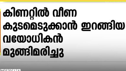 കിണറ്റിൽ വീണ കുടമെടുക്കാൻ ഇറങ്ങി വയോധികൻ മുങ്ങി മരിച്ചു