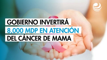 Gobierno invertirá 8,000 millones de pesos en modelo universal para atención del cáncer de mama