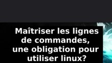 Maîtriser les lignes de commandes, une obligation pour utiliser linux? Archi faux!