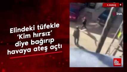 Kahramanmaraş'ta elindeki tüfekle, 'Kim hırsız' diye bağırıp havaya ateş açtı