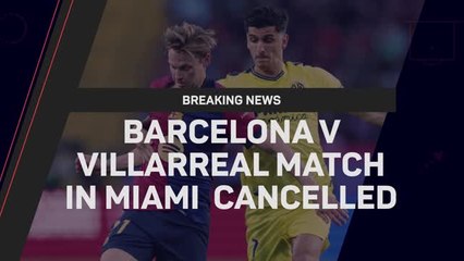Breaking News - Barcelona’s match against Villarreal in Miami cancelled