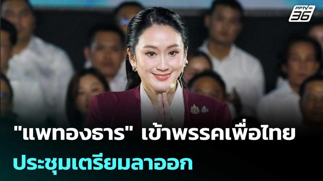 "แพทองธาร" เข้าพรรคเพื่อไทย ประชุมเตรียมลาออก |...