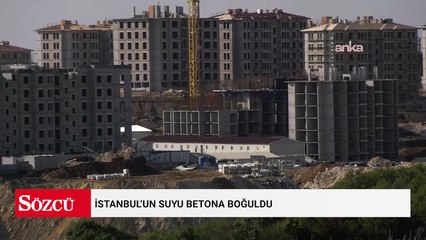 İstanbul’un suyu betona boğuldu