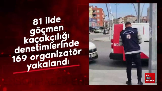 81 ilde göçmen kaçakçılığı denetimlerinde 169 organizatör yakalandı