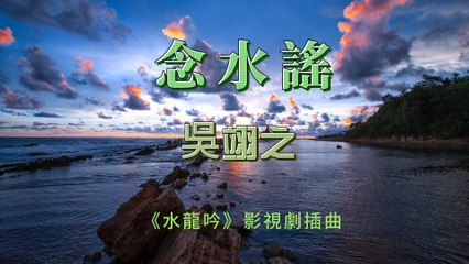 吳翊之-念水謠（《水龍吟》影視劇插曲）『我行荒澤渡雁河 淺吟未完長歌  月滿星稀光影澈 俯瞰遺夢南柯 』#吳翊之 #念水謠（《水龍吟》影視劇插曲）【動態歌詞/Lyrics Video】