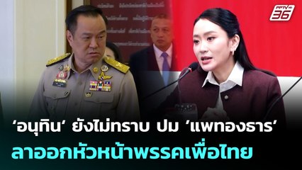 ‘อนุทิน‘ ยังไม่ทราบ ปม ’แพทองธาร’ ลาออกหัวหน้าพรรคเพื่อไทย | จับข่าวคุย | 22 ต.ค. 68