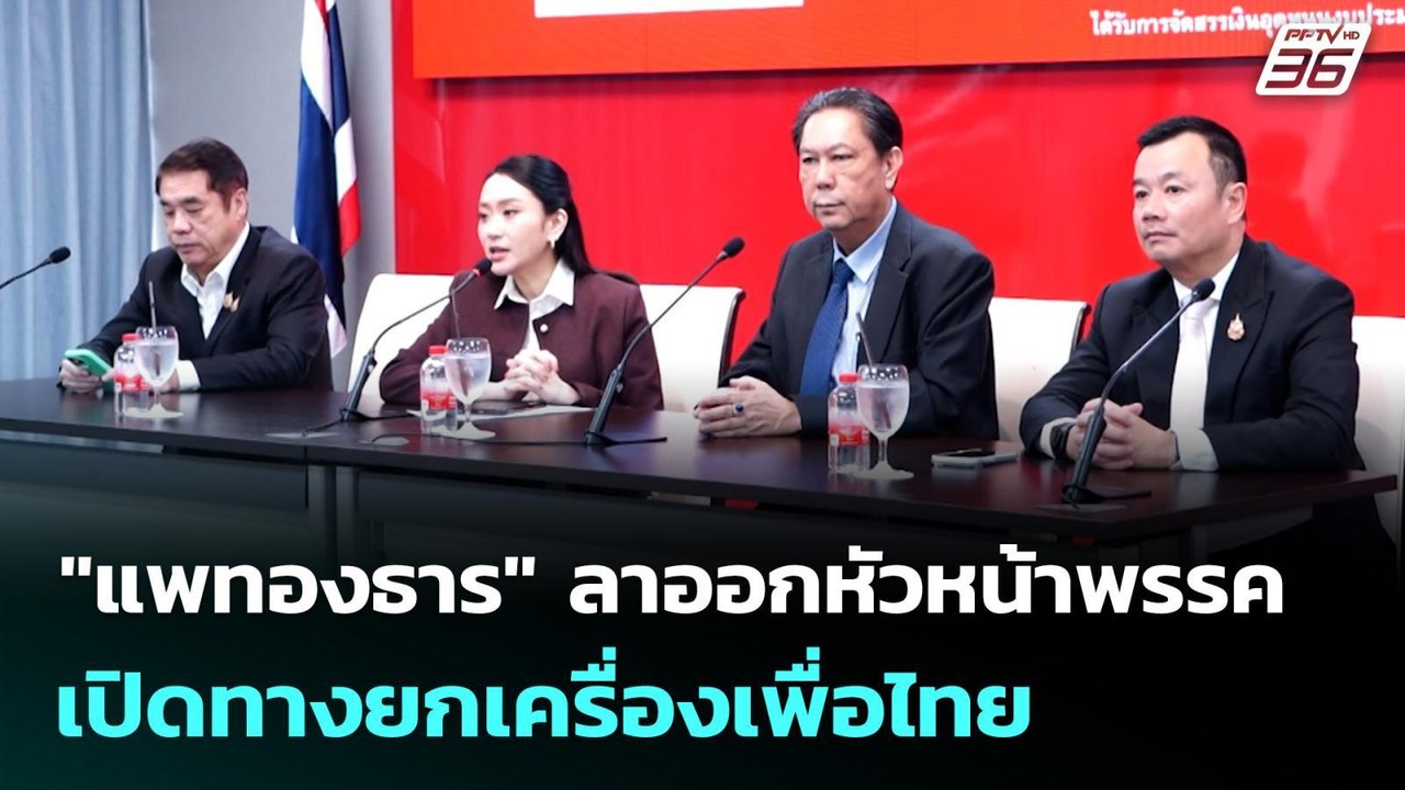"แพทองธาร" ลาออกหัวหน้าพรรค เปิดทางยกเครื่องเพื...
