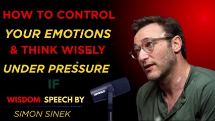 Simon Sinek: How to Control Your Emotions and Think Wisely Under Pressure