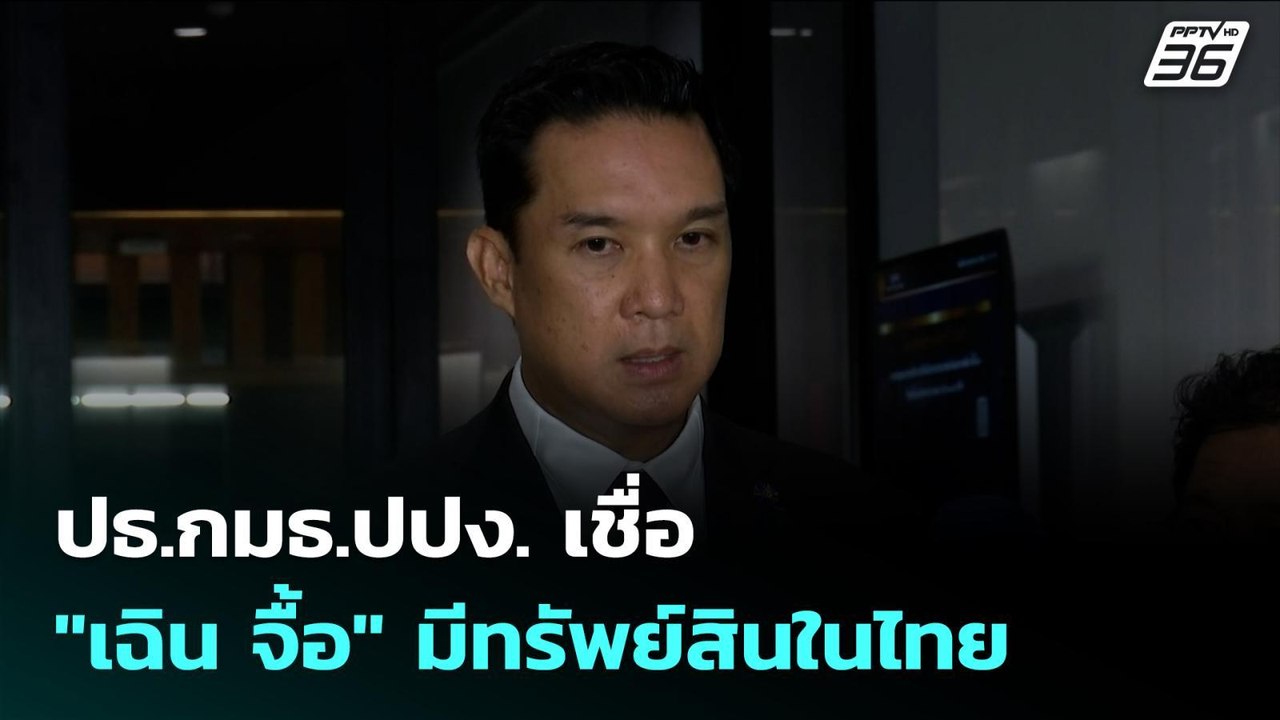 ปธ.กมธ.ปปง. เชื่อ "เฉิน จื้อ" มีทรัพย์สินในไทย...