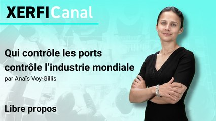 Qui contrôle les ports contrôle l’industrie mondiale [Anaïs Voy-Gillis]