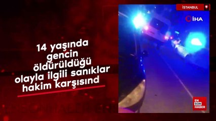 İstanbul'da 14 yaşında gencin öldürüldüğü olayla ilgili sanıklar hakim karşısında