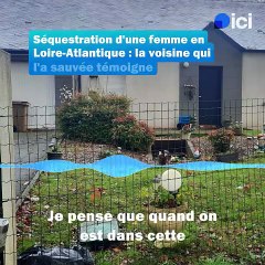Séquestration d'une femme en Loire-Atlantique : la voisine qui l'a sauvée témoigne