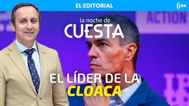 El editorial de Cuesta: La cloaca tenía un líder y era Pedro Sánchez