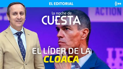 El editorial de Cuesta: La cloaca tenía un líder y era Pedro Sánchez