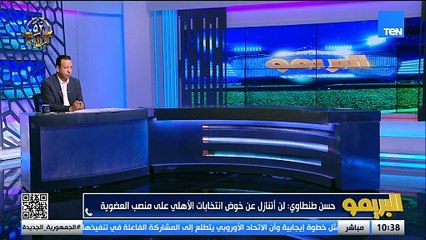 حسن طنطاوي المرشح لمجلس إدارة الأهلي: لست ضد قائمة الخطيب.. وكان ممكن الخطيب يلقي نظرة على المرشحين