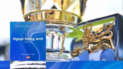Vòng 34 Ngoại Hạng Anh 2021/22 | Trọn Vẹn và Duy Nhất trên K+ (TV360)